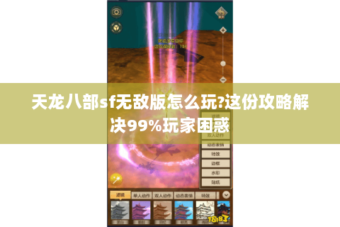 天龙八部sf无敌版怎么玩?这份攻略解决99%玩家困惑 天龙八部sf无敌版怎么玩?这份攻略解决99%玩家困惑