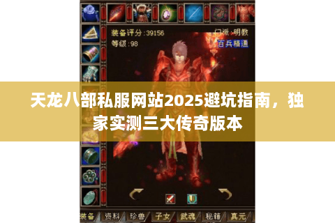 天龙八部私服网站2025避坑指南,独家实测三大传奇版本 天龙八部私服网站2025避坑指南,独家实测三大传奇版本