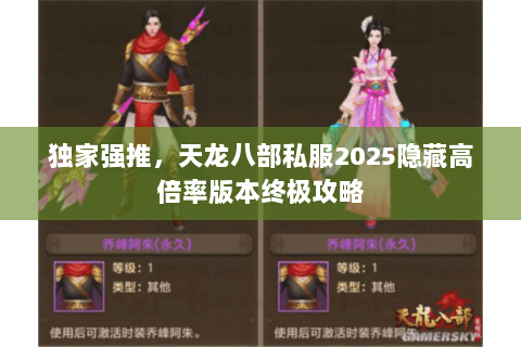 独家强推，天龙八部私服2025隐藏高倍率版本终极攻略