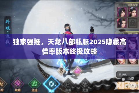独家强推，天龙八部私服2025隐藏高倍率版本终极攻略