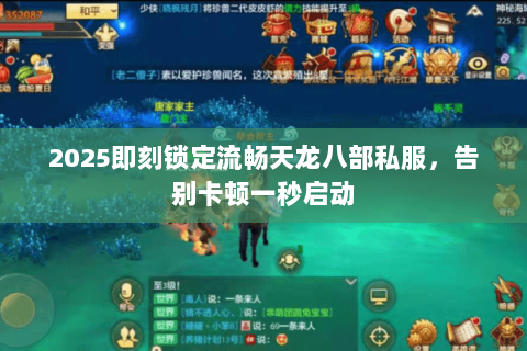 2025即刻锁定流畅天龙八部私服,告别卡顿一秒启动 2025即刻锁定流畅天龙八部私服,告别卡顿一秒启动