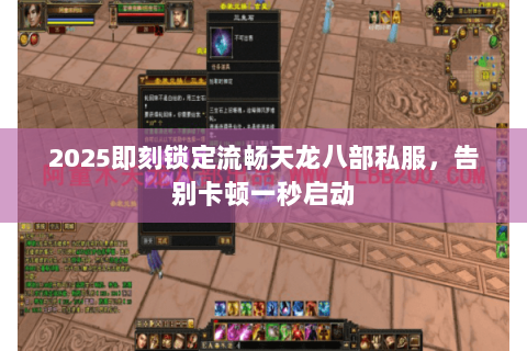 2025即刻锁定流畅天龙八部私服,告别卡顿一秒启动 2025即刻锁定流畅天龙八部私服,告别卡顿一秒启动