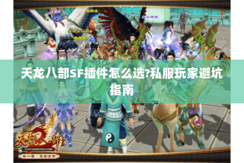 天龙八部SF插件怎么选?私服玩家避坑指南 天龙八部SF插件怎么选?私服玩家避坑指南