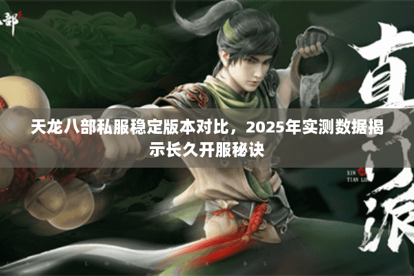 天龙八部私服稳定版本对比,2025年实测数据揭示长久开服秘诀 天龙八部私服稳定版本对比,2025年实测数据揭示长久开服秘诀