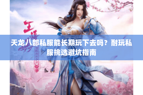 天龙八部私服能长期玩下去吗?耐玩私服挑选避坑指南 天龙八部私服能长期玩下去吗?耐玩私服挑选避坑指南
