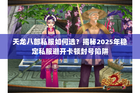 天龙八部私服如何选？揭秘2025年稳定私服避开卡顿封号陷阱