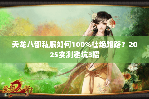 天龙八部私服如何100%杜绝跑路？2025实测避坑3招