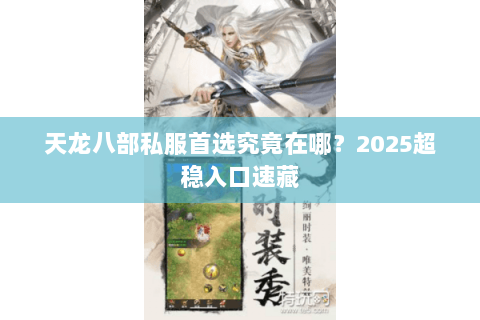 天龙八部私服首选究竟在哪？2025超稳入口速藏