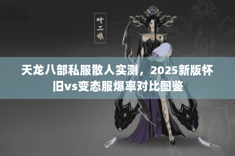 天龙八部私服散人实测，2025新版怀旧vs变态服爆率对比图鉴