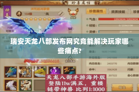 瑞安天龙八部发布网究竟能解决玩家哪些痛点? 瑞安天龙八部发布网究竟能解决玩家哪些痛点?