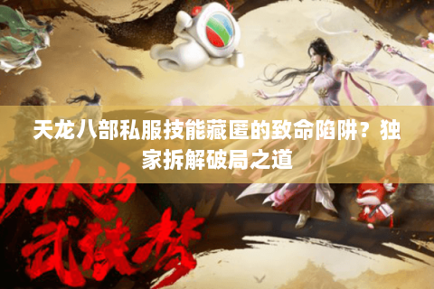 天龙八部私服技能藏匿的致命陷阱？独家拆解破局之道