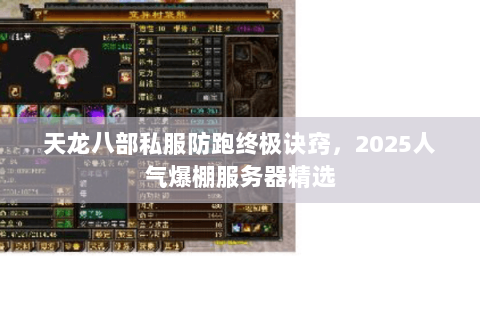 天龙八部私服防跑终极诀窍,2025人气爆棚服务器精选 天龙八部私服防跑终极诀窍,2025人气爆棚服务器精选