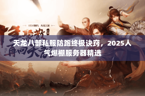 天龙八部私服防跑终极诀窍,2025人气爆棚服务器精选 天龙八部私服防跑终极诀窍,2025人气爆棚服务器精选