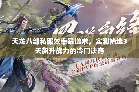 天龙八部私服效率暴增术,实测筛选3天飙升战力的冷门诀窍 天龙八部私服效率暴增术,实测筛选3天飙升战力的冷门诀窍