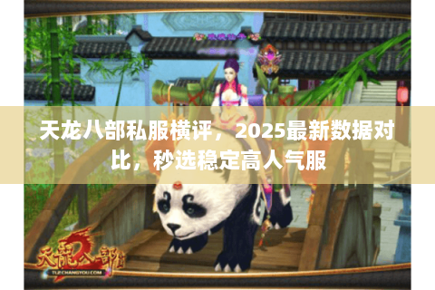 天龙八部私服横评，2025最新数据对比，秒选稳定高人气服