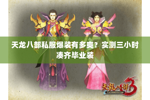 天龙八部私服爆装有多爽?实测三小时凑齐毕业装 天龙八部私服爆装有多爽?实测三小时凑齐毕业装