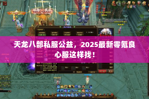 天龙八部私服公益，2025最新零氪良心服这样找！