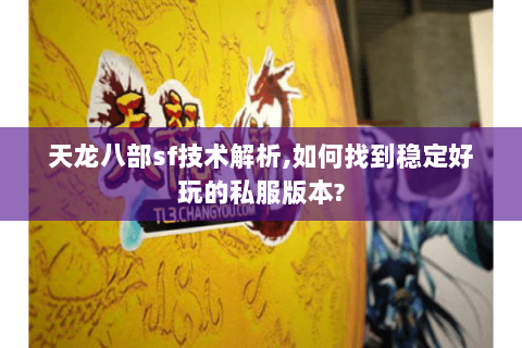 天龙八部sf技术解析,如何找到稳定好玩的私服版本? 天龙八部sf技术解析,如何找到稳定好玩的私服版本?