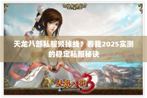 天龙八部私服频掉线？看我2025实测的稳定私服秘诀