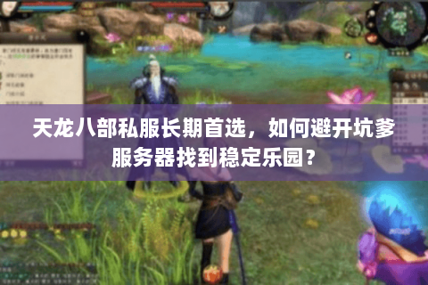天龙八部私服长期首选,如何避开坑爹服务器找到稳定乐园? 天龙八部私服长期首选,如何避开坑爹服务器找到稳定乐园?
