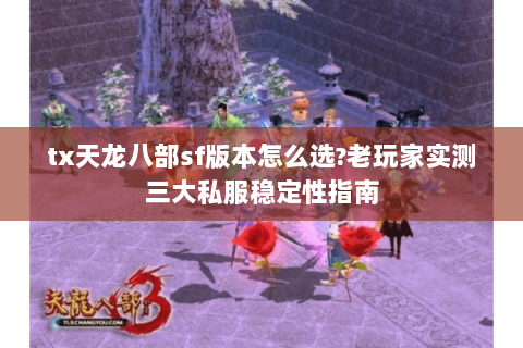 tx天龙八部sf版本怎么选?老玩家实测三大私服稳定性指南 tx天龙八部sf版本怎么选?老玩家实测三大私服稳定性指南