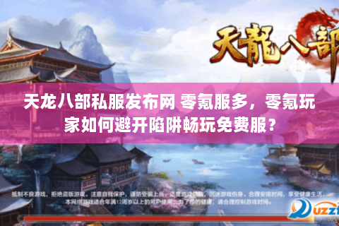 天龙八部私服发布网 零氪服多，零氪玩家如何避开陷阱畅玩免费服？