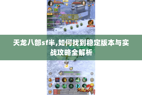 天龙八部sf半,如何找到稳定版本与实战攻略全解析 天龙八部sf半,如何找到稳定版本与实战攻略全解析