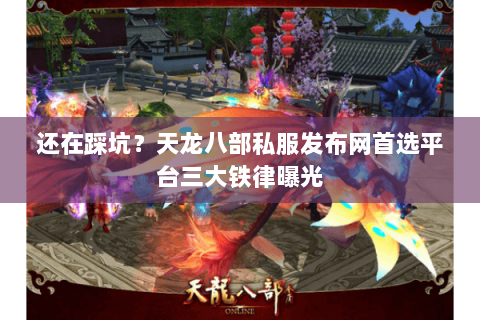 还在踩坑?天龙八部私服发布网首选平台三大铁律曝光 还在踩坑?天龙八部私服发布网首选平台三大铁律曝光