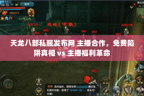 天龙八部私服发布网 主播合作，免费陷阱真相 vs 主播福利革命