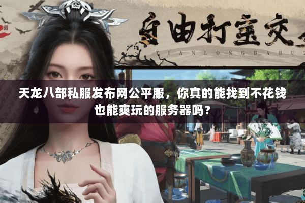 天龙八部私服发布网公平服，你真的能找到不花钱也能爽玩的服务器吗？