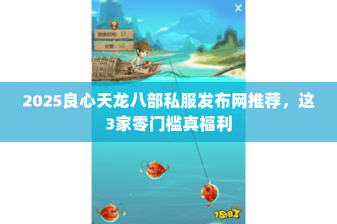 2025良心天龙八部私服发布网推荐，这3家零门槛真福利