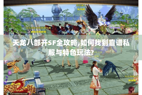 天龙八部开SF全攻略,如何找到靠谱私服与特色玩法? 天龙八部开SF全攻略,如何找到靠谱私服与特色玩法?