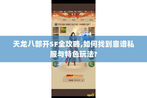 天龙八部开SF全攻略,如何找到靠谱私服与特色玩法? 天龙八部开SF全攻略,如何找到靠谱私服与特色玩法?