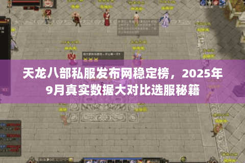 天龙八部私服发布网稳定榜，2025年9月真实数据大对比选服秘籍