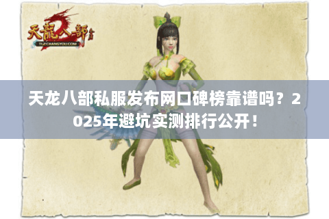 天龙八部私服发布网口碑榜靠谱吗？2025年避坑实测排行公开！