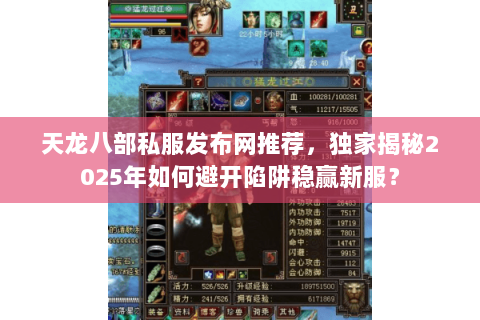 天龙八部私服发布网推荐,独家揭秘2025年如何避开陷阱稳赢新服? 天龙八部私服发布网推荐,独家揭秘2025年如何避开陷阱稳赢新服?