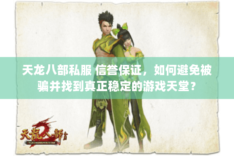 天龙八部私服 信誉保证,如何避免被骗并找到真正稳定的游戏天堂? 天龙八部私服 信誉保证,如何避免被骗并找到真正稳定的游戏天堂?