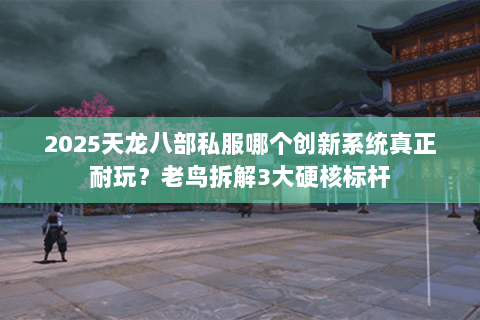 2025天龙八部私服哪个创新系统真正耐玩?老鸟拆解3大硬核标杆 2025天龙八部私服哪个创新系统真正耐玩?老鸟拆解3大硬核标杆