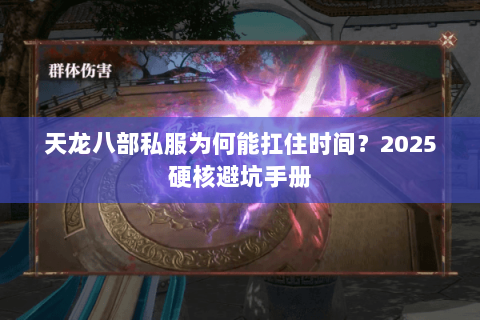天龙八部私服为何能扛住时间？2025硬核避坑手册