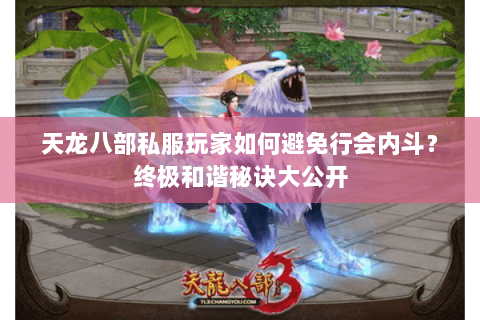 天龙八部私服玩家如何避免行会内斗？终极和谐秘诀大公开