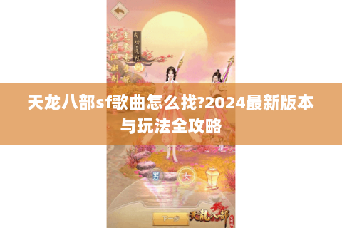 天龙八部sf歌曲怎么找?2024最新版本与玩法全攻略 天龙八部sf歌曲怎么找?2024最新版本与玩法全攻略