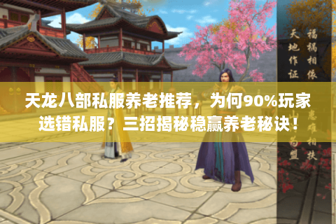 天龙八部私服养老推荐,为何90%玩家选错私服?三招揭秘稳赢养老秘诀! 天龙八部私服养老推荐,为何90%玩家选错私服?三招揭秘稳赢养老秘诀!