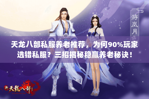 天龙八部私服养老推荐,为何90%玩家选错私服?三招揭秘稳赢养老秘诀! 天龙八部私服养老推荐,为何90%玩家选错私服?三招揭秘稳赢养老秘诀!