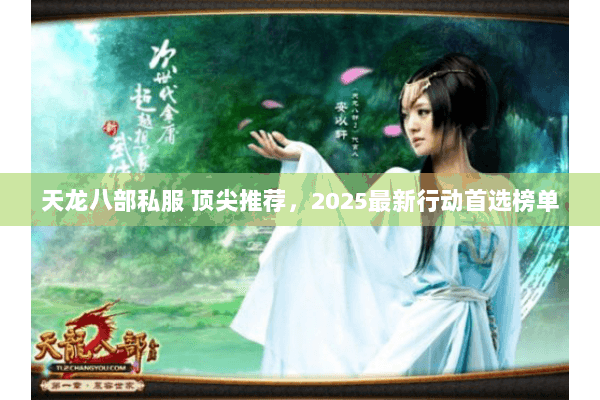 天龙八部私服 顶尖推荐,2025最新行动首选榜单 天龙八部私服 顶尖推荐,2025最新行动首选榜单