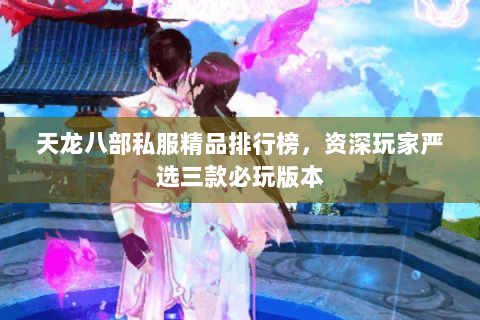 天龙八部私服精品排行榜,资深玩家严选三款必玩版本 天龙八部私服精品排行榜,资深玩家严选三款必玩版本