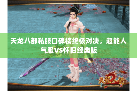 天龙八部私服口碑榜终极对决，超能人气服VS怀旧经典版