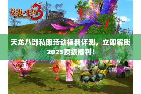 天龙八部私服活动福利评测,立即解锁2025顶级福利! 天龙八部私服活动福利评测,立即解锁2025顶级福利!