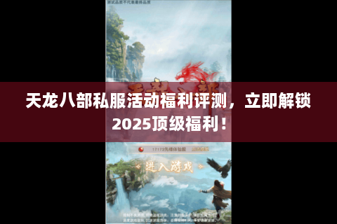 天龙八部私服活动福利评测,立即解锁2025顶级福利! 天龙八部私服活动福利评测,立即解锁2025顶级福利!