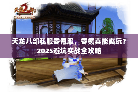 天龙八部私服零氪服，零氪真能爽玩？2025避坑实战全攻略