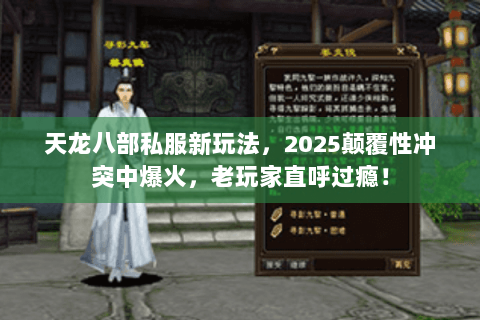 天龙八部私服新玩法,2025颠覆性冲突中爆火,老玩家直呼过瘾! 天龙八部私服新玩法,2025颠覆性冲突中爆火,老玩家直呼过瘾!